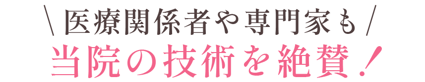 医療関係者や専門家も当院の技術を絶賛！