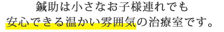 鍼助は小さなお子様連れでも安心できる温かい雰囲気の治療室です。